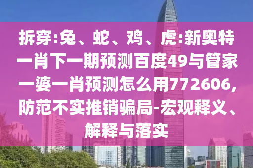 拆穿:兔、蛇、雞、虎:新奧特一肖下一期預測百度49與管家一婆一肖預測怎么用772606,防范不實推銷騙局-宏觀釋義、解釋與落實