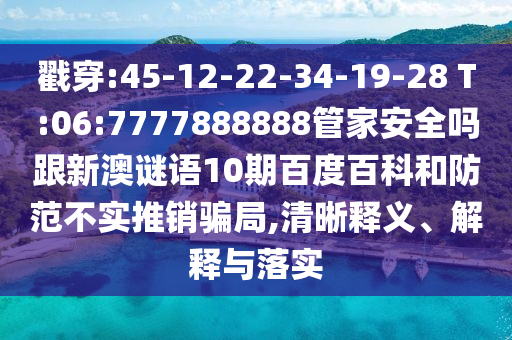 戳穿:45-12-22-34-19-28 T:06:7777888888管家安全嗎跟新澳謎語10期百度百科和防范不實推銷騙局,清晰釋義、解釋與落實
