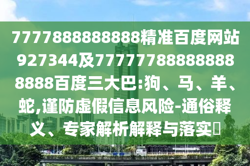 7777888888888精準百度網站927344及777777888888888888百度三大巴:狗、馬、羊、蛇,謹防虛假信息風險-通俗釋義、專家解析解釋與落實?