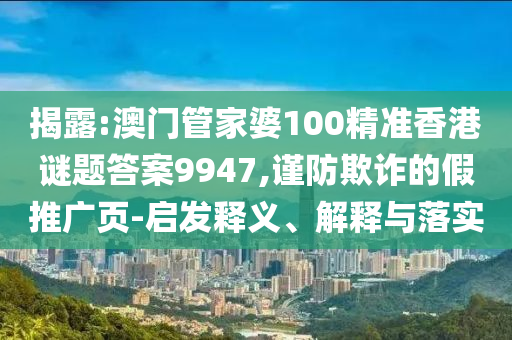 揭露:澳門管家婆100精準香港謎題答案9947,謹防欺詐的假推廣頁-啟發釋義、解釋與落實