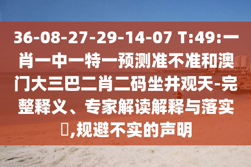 36-08-27-29-14-07 T:49:一肖一中一特一預(yù)測準(zhǔn)不準(zhǔn)和澳門大三巴二肖二碼坐井觀天-完整釋義、專家解讀解釋與落實(shí)?,規(guī)避不實(shí)的聲明