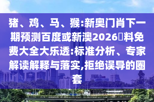 豬、雞、馬、猴:新奧門肖下一期預(yù)測(cè)百度或新澳2026資料免費(fèi)大全大樂透:標(biāo)準(zhǔn)分析、專家解讀解釋與落實(shí),拒絕誤導(dǎo)的圈套