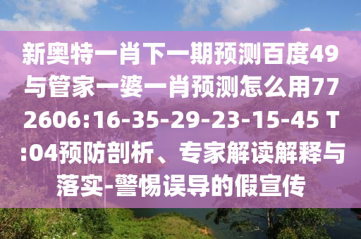 新奧特一肖下一期預測百度49與管家一婆一肖預測怎么用772606:16-35-29-23-15-45 T:04預防剖析、專家解讀解釋與落實-警惕誤導的假宣傳