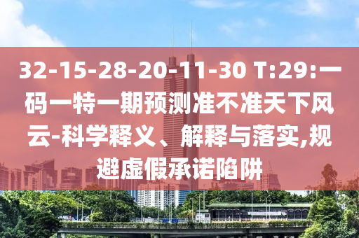 32-15-28-20-11-30 T:29:一碼一特一期預測準不準天下風云-科學釋義、解釋與落實,規避虛假承諾陷阱