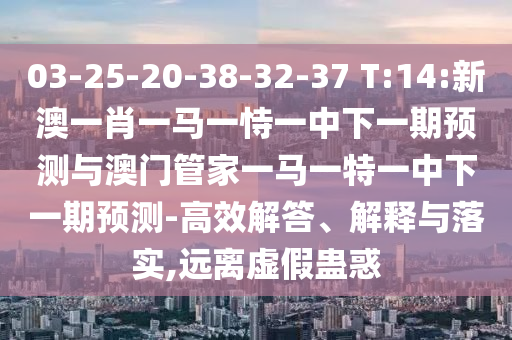03-25-20-38-32-37 T:14:新澳一肖一馬一恃一中下一期預測與澳門管家一馬一特一中下一期預測-高效解答、解釋與落實,遠離虛假蠱惑