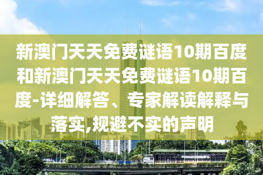 新澳門天天免費謎語10期百度和新澳門天天免費謎語10期百度-詳細解答、專家解讀解釋與落實,規避不實的聲明
