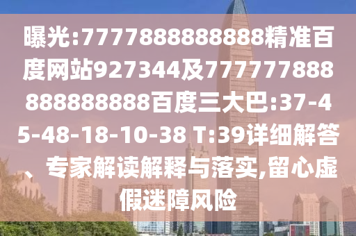 曝光:7777888888888精準百度網(wǎng)站927344及777777888888888888百度三大巴:37-45-48-18-10-38 T:39詳細解答、專家解讀解釋與落實,留心虛假迷障風險