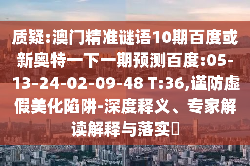 質(zhì)疑:澳門精準謎語10期百度或新奧特一下一期預測百度:05-13-24-02-09-48 T:36,謹防虛假美化陷阱-深度釋義、專家解讀解釋與落實?